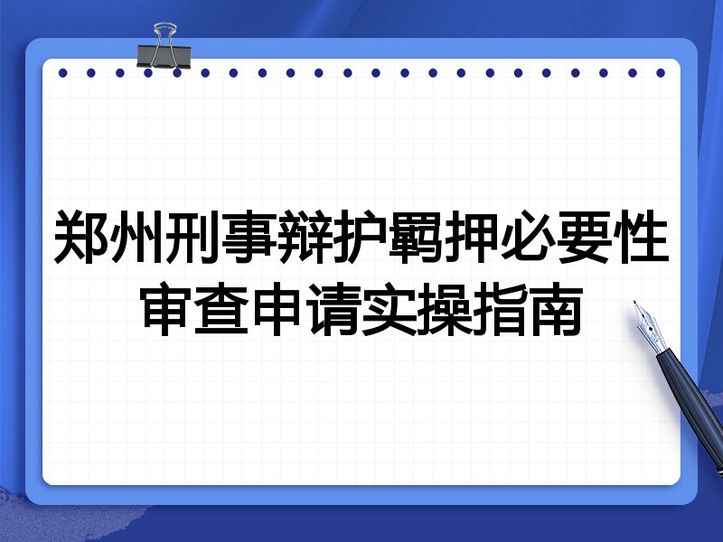 郑州刑事辩护羁押必要性审查申请实操指南