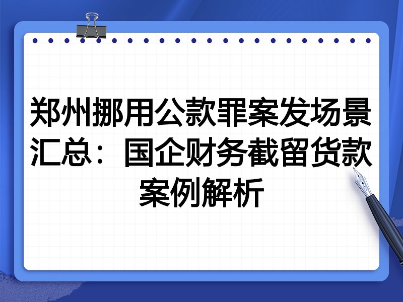 郑州挪用公款罪案发场景汇总:国企财务截留货款案例解析