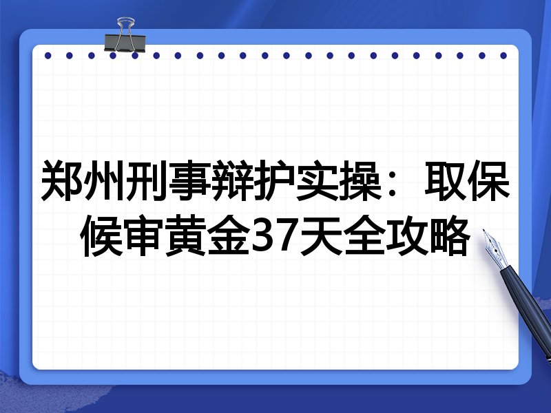 郑州刑事辩护实操：取保候审黄金37天全攻略