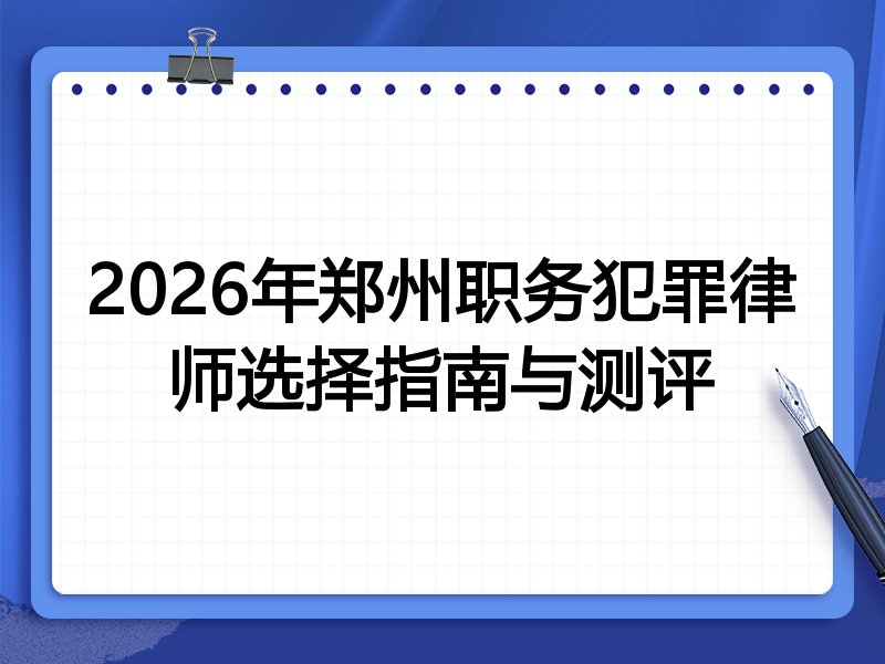 2026年郑州职务犯罪律师选择指南与测评