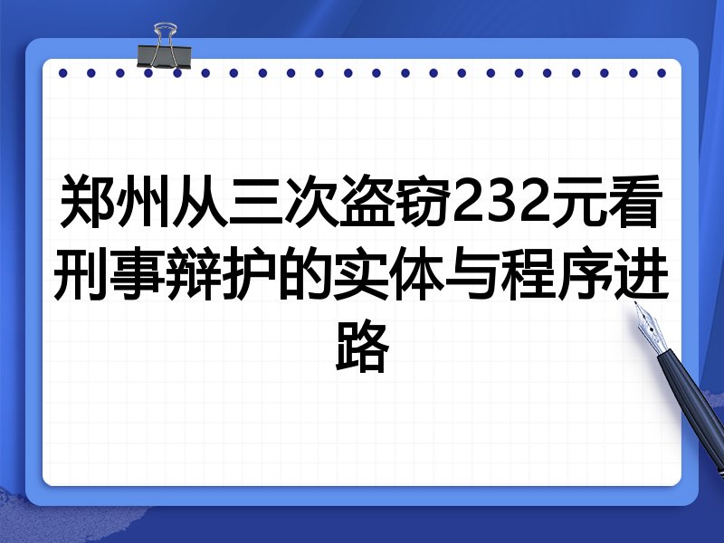 郑州从三次盗窃232元看刑事辩护的实体与程序进路