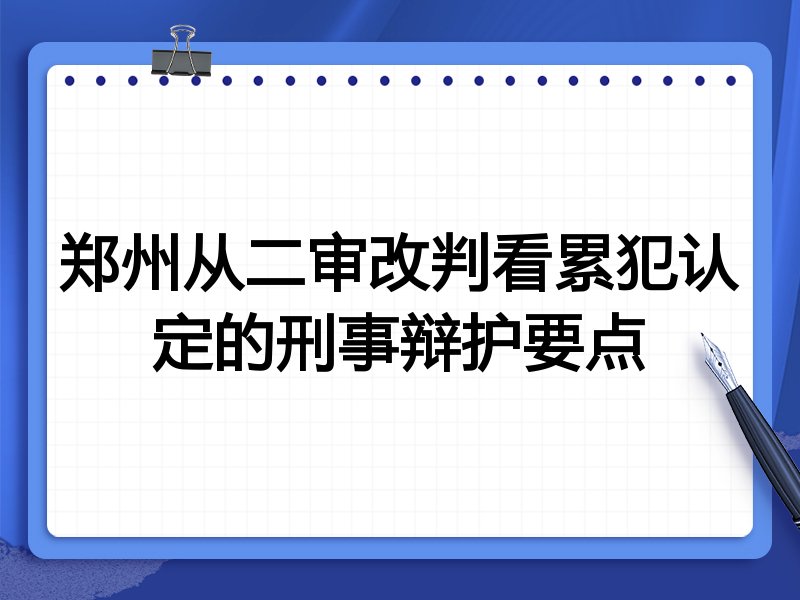 郑州从二审改判看累犯认定的刑事辩护要点