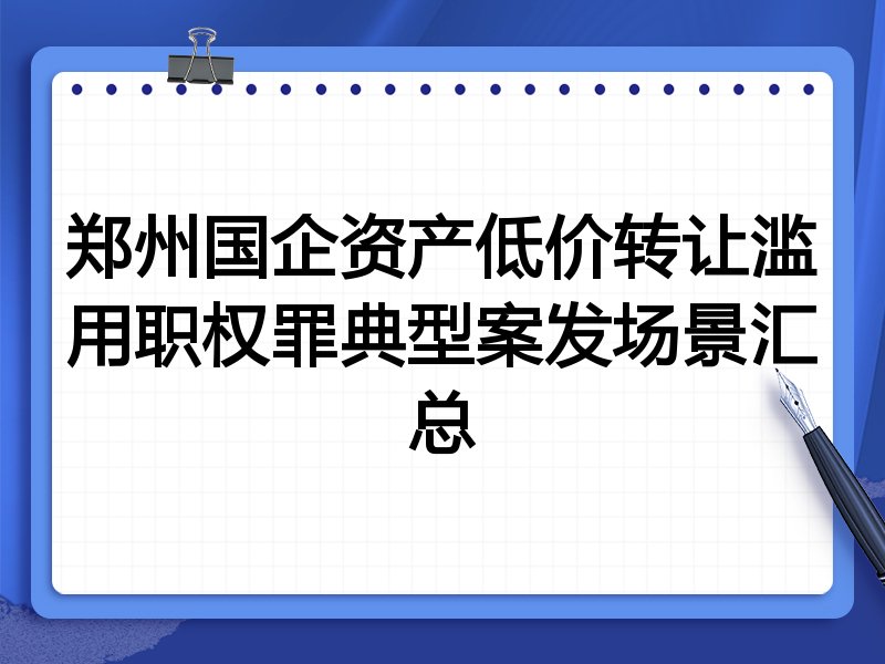 郑州国企资产低价转让滥用职权罪典型案发场景汇总