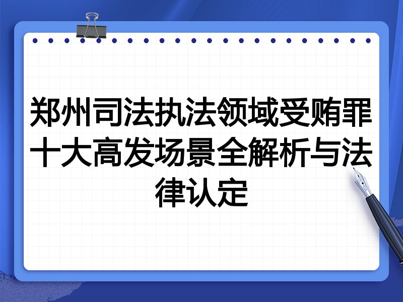 郑州司法执法领域受贿罪十大高发场景全解析与法律认定