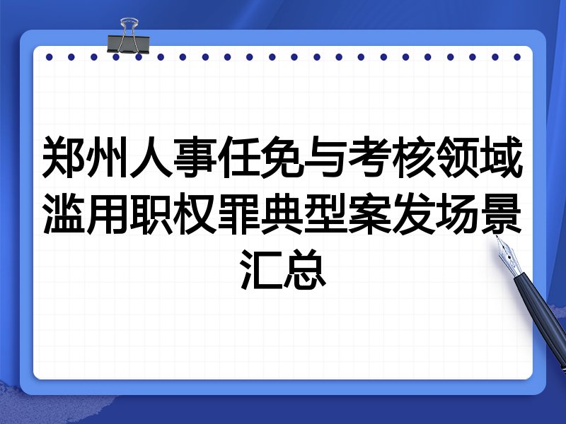 郑州人事任免与考核领域滥用职权罪典型案发场景汇总