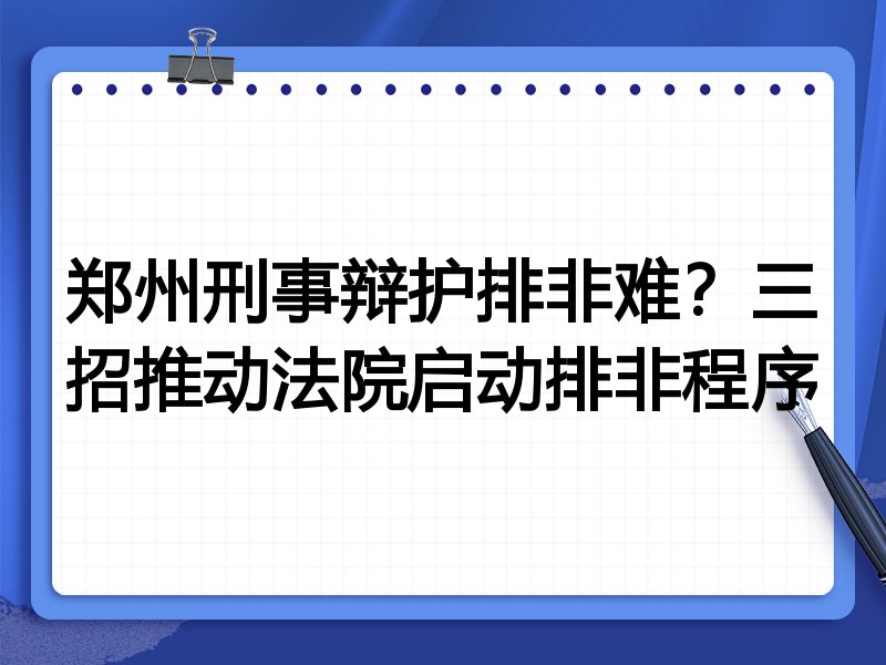 郑州刑事辩护排非难?三招推动法院启动排非程序