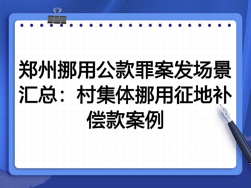 郑州挪用公款罪案发场景汇总:村集体挪用征地补偿款案例