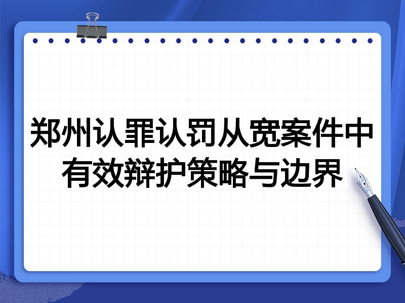 郑州认罪认罚从宽案件中有效辩护策略与边界