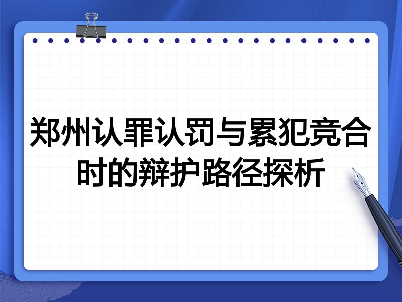 郑州认罪认罚与累犯竞合时的辩护路径探析