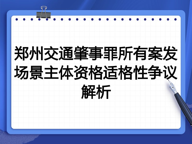 郑州交通肇事罪所有案发场景主体资格适格性争议解析