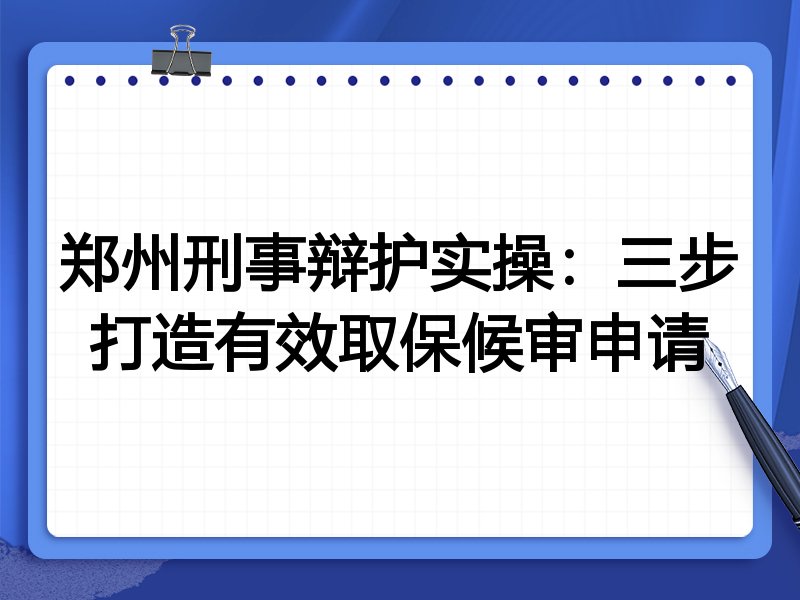 郑州刑事辩护实操:三步打造有效取保候审申请