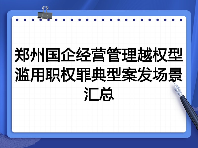郑州国企经营管理越权型滥用职权罪典型案发场景汇总