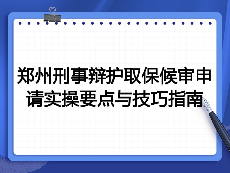 郑州刑事辩护取保候审申请实操要点与技巧指南