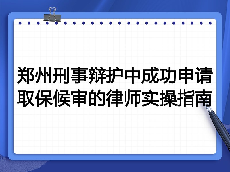 郑州刑事辩护中成功申请取保候审的律师实操指南