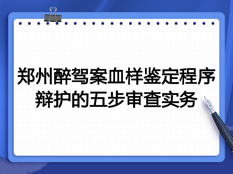 郑州醉驾案血样鉴定程序辩护的五步审查实务
