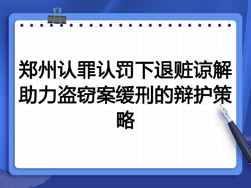 郑州认罪认罚下退赃谅解助力盗窃案缓刑的辩护策略