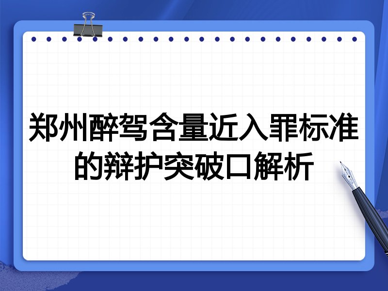 郑州醉驾含量近入罪标准的辩护突破口解析