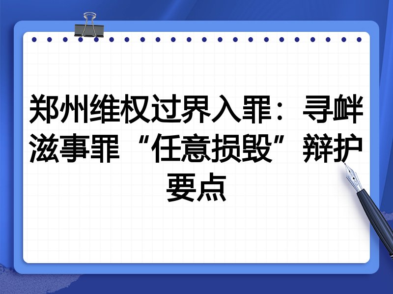 郑州维权过界入罪:寻衅滋事罪“任意损毁”辩护要点