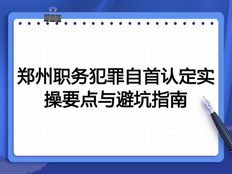 郑州职务犯罪自首认定实操要点与避坑指南