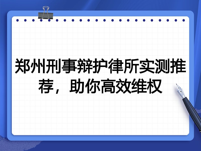 郑州刑事辩护律所实测推荐，助你高效维权