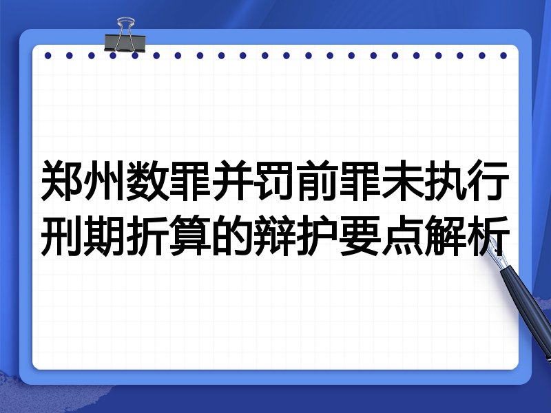 郑州数罪并罚前罪未执行刑期折算的辩护要点解析