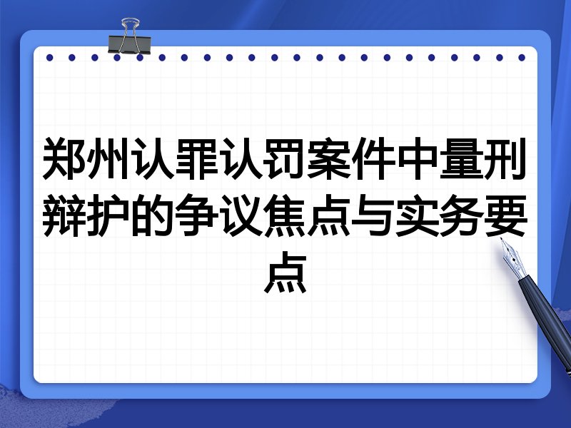 郑州认罪认罚案件中量刑辩护的争议焦点与实务要点
