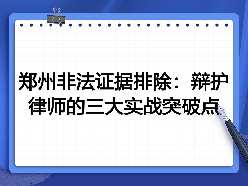 郑州非法证据排除:辩护律师的三大实战突破点