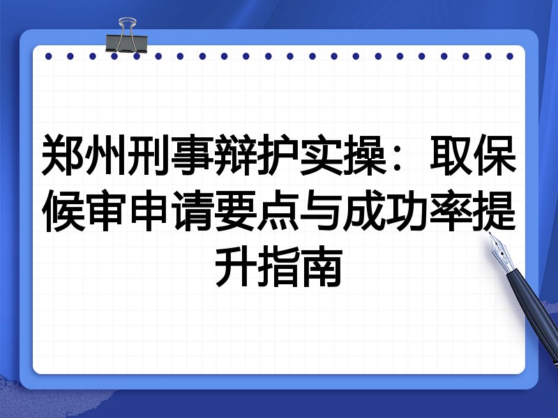 郑州刑事辩护实操:取保候审申请要点与成功率提升指南