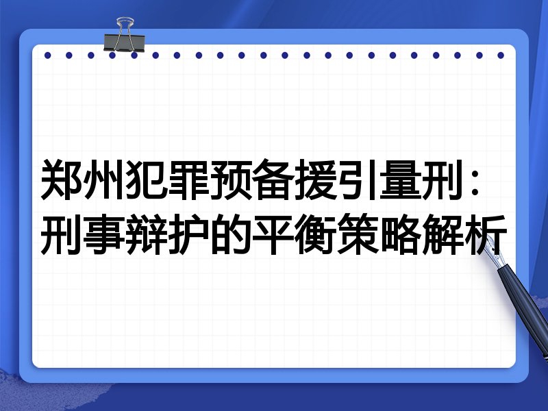 郑州犯罪预备援引量刑:刑事辩护的平衡策略解析