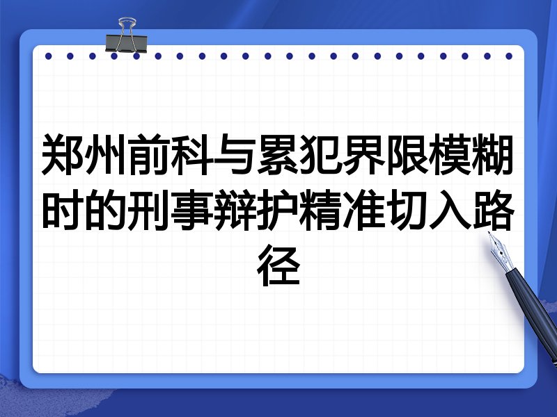 郑州前科与累犯界限模糊时的刑事辩护精准切入路径