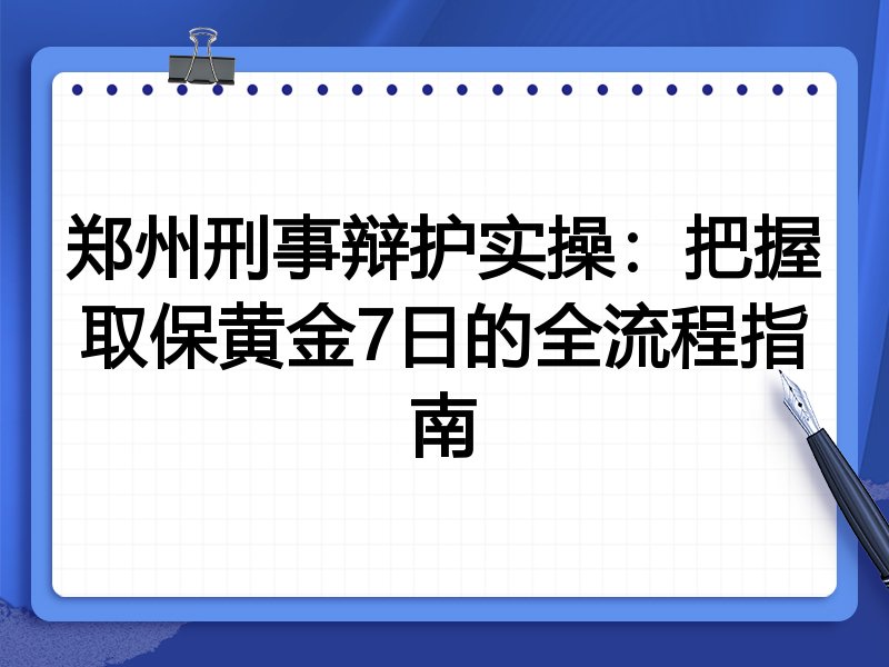 郑州刑事辩护实操：把握取保黄金7日的全流程指南