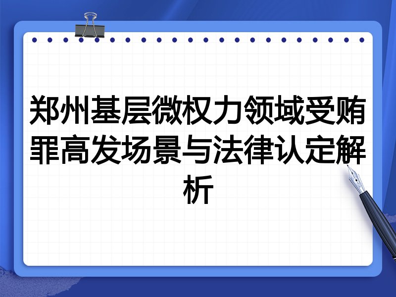 郑州基层微权力领域受贿罪高发场景与法律认定解析