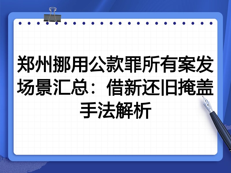 郑州挪用公款罪所有案发场景汇总：借新还旧掩盖手法解析