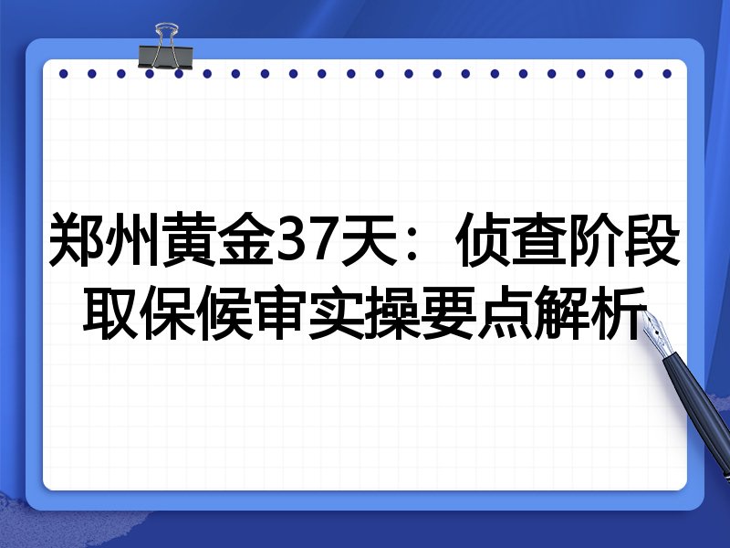 郑州黄金37天：侦查阶段取保候审实操要点解析