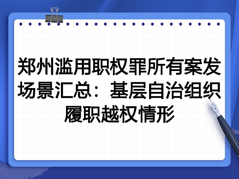 郑州滥用职权罪所有案发场景汇总:基层自治组织履职越权情形