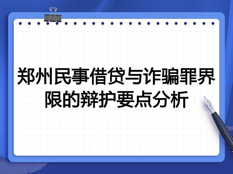 郑州民事借贷与诈骗罪界限的辩护要点分析