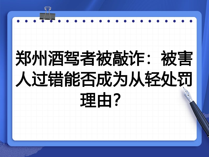 郑州酒驾者被敲诈:被害人过错能否成为从轻处罚理由?