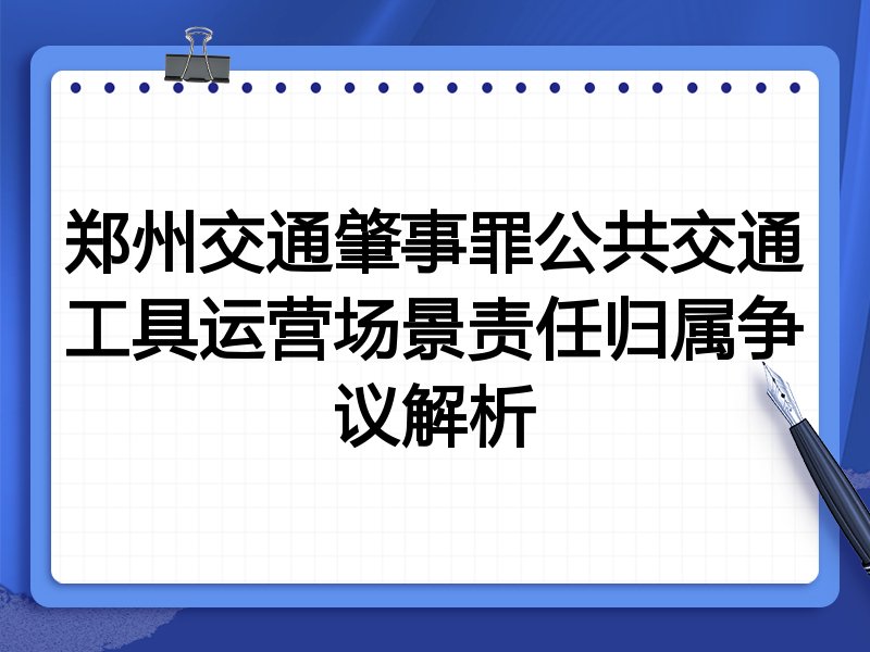 郑州交通肇事罪公共交通工具运营场景责任归属争议解析