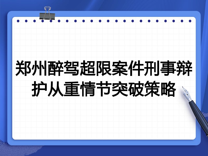 郑州醉驾超限案件刑事辩护从重情节突破策略