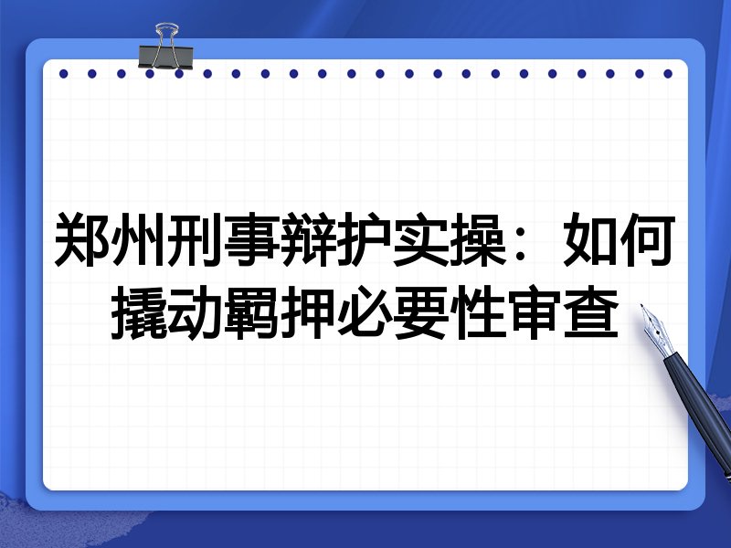 郑州刑事辩护实操:如何撬动羁押必要性审查