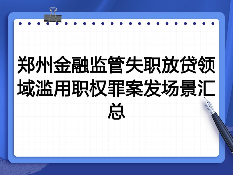郑州金融监管失职放贷领域滥用职权罪案发场景汇总