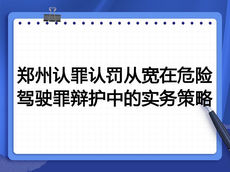 郑州认罪认罚从宽在危险驾驶罪辩护中的实务策略