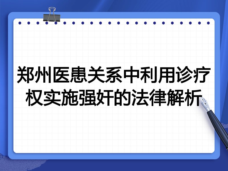 郑州医患关系中利用诊疗权实施强奸的法律解析