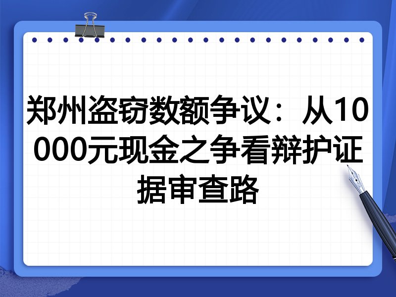 郑州盗窃数额争议:从10000元现金之争看辩护证据审查路