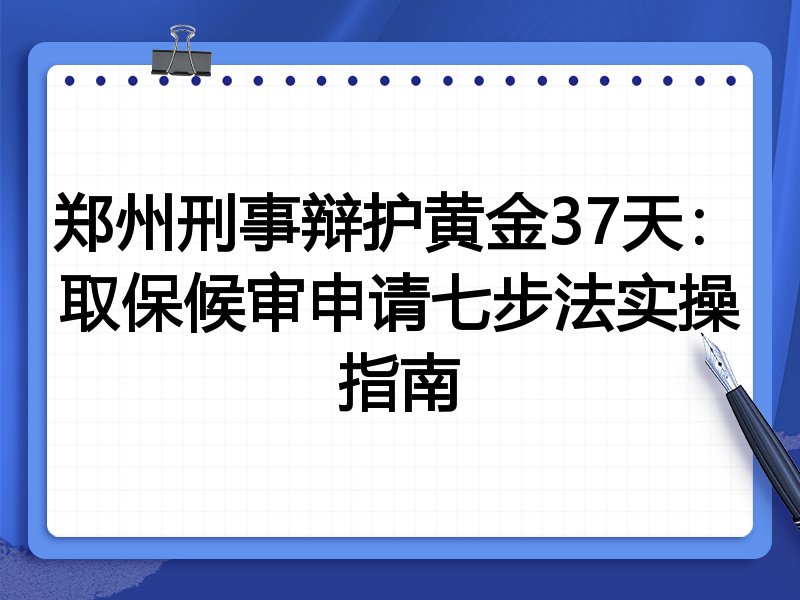 郑州刑事辩护黄金37天:取保候审申请七步法实操指南