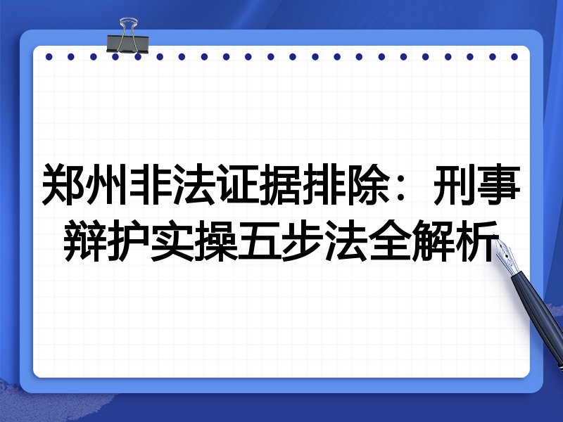 郑州非法证据排除:刑事辩护实操五步法全解析