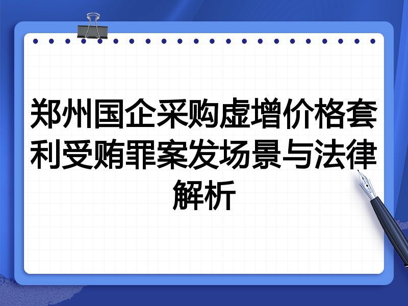 郑州国企采购虚增价格套利受贿罪案发场景与法律解析