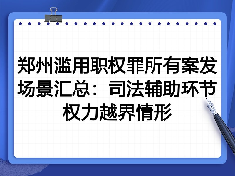 郑州滥用职权罪所有案发场景汇总:司法辅助环节权力越界情形