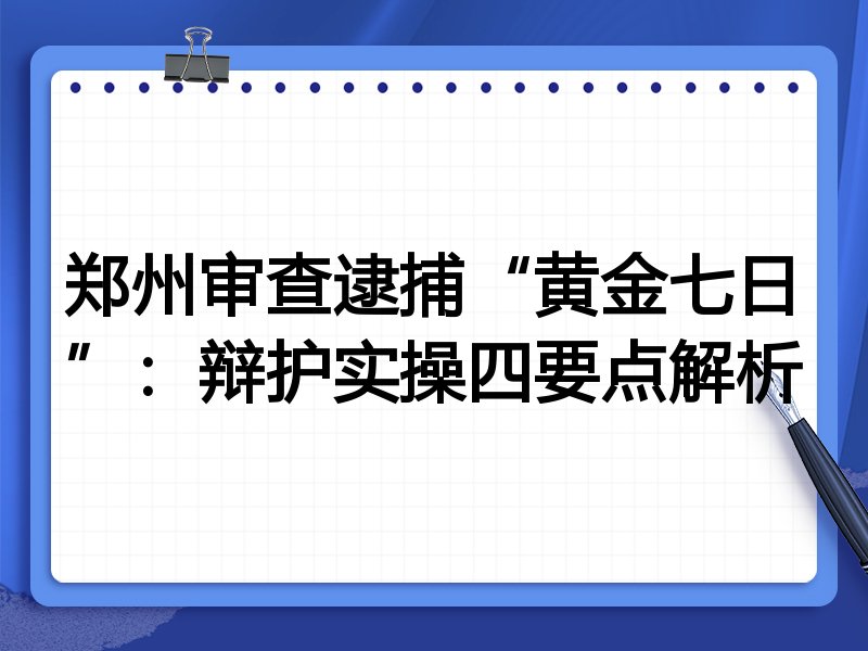 郑州审查逮捕“黄金七日”:辩护实操四要点解析