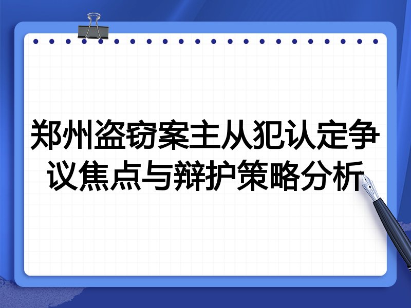 郑州盗窃案主从犯认定争议焦点与辩护策略分析